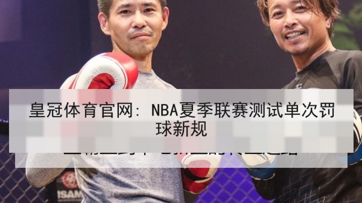 皇冠体育官网: NBA夏季联赛测试单次罚球新规 皇冠体育官网: NBA夏季联赛测试单次罚球新规