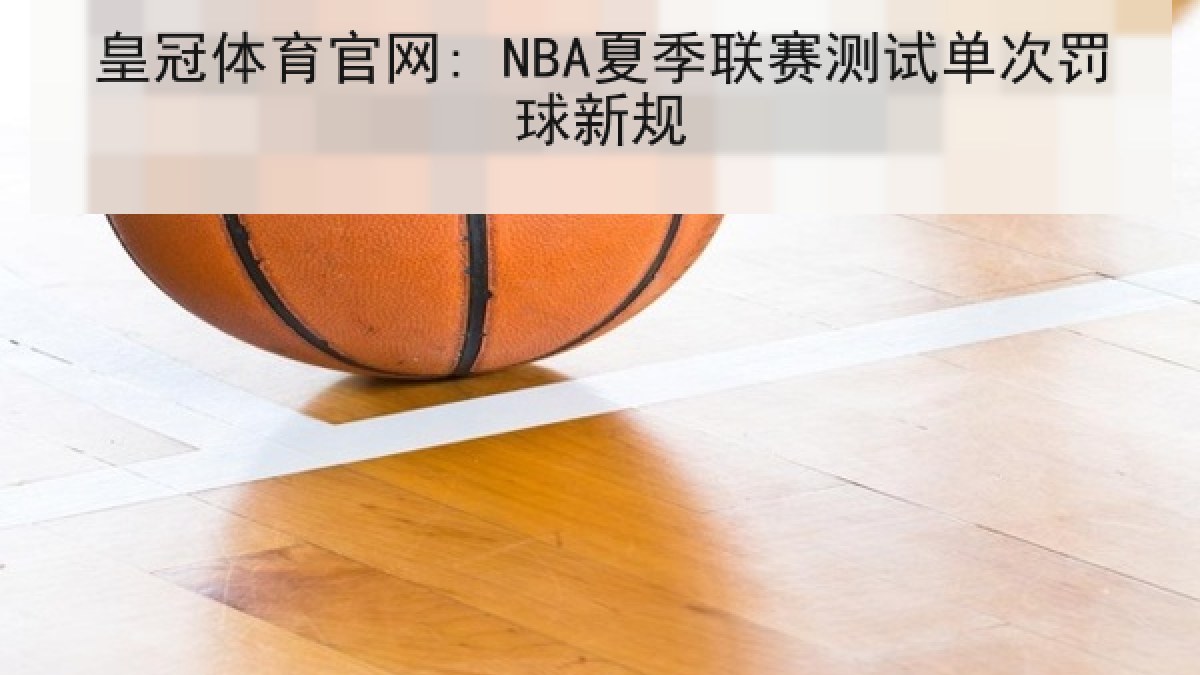 皇冠体育官网: NBA夏季联赛测试单次罚球新规 皇冠体育官网: NBA夏季联赛测试单次罚球新规